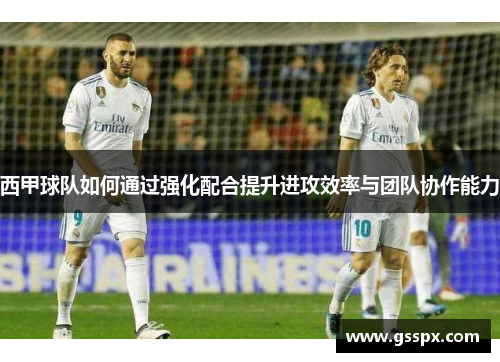 西甲球队如何通过强化配合提升进攻效率与团队协作能力
