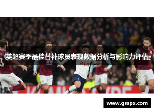英超赛季最佳替补球员表现数据分析与影响力评估