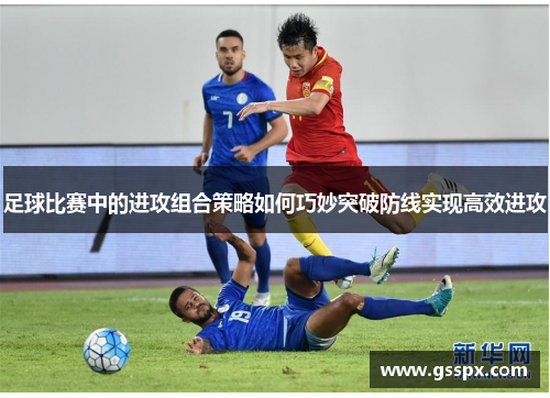 足球比赛中的进攻组合策略如何巧妙突破防线实现高效进攻
